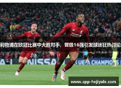 利物浦在欧冠比赛中大胜对手，晋级16强引发球迷狂热讨论