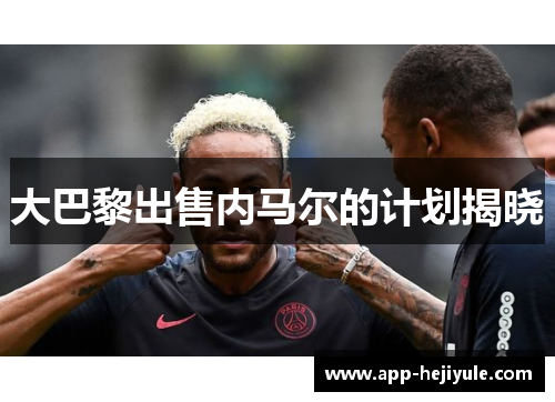 大巴黎出售内马尔的计划揭晓