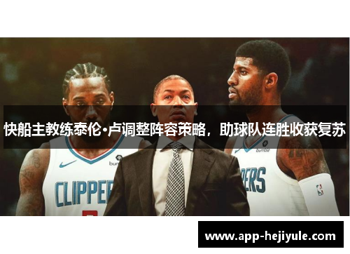 快船主教练泰伦·卢调整阵容策略，助球队连胜收获复苏