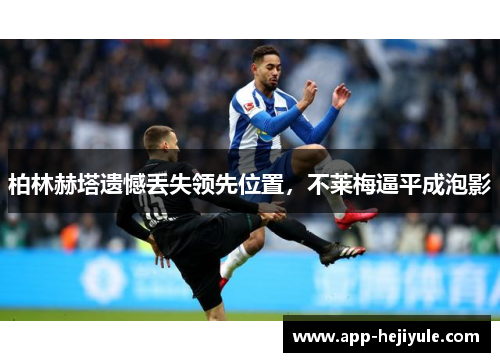 柏林赫塔遗憾丢失领先位置，不莱梅逼平成泡影