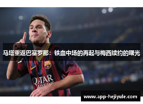 马塔重返巴塞罗那：铁血中场的再起与梅西续约的曙光