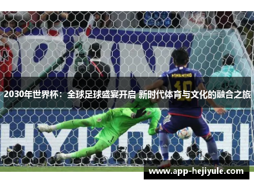 2030年世界杯：全球足球盛宴开启 新时代体育与文化的融合之旅