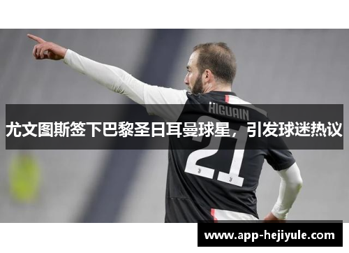 尤文图斯签下巴黎圣日耳曼球星，引发球迷热议