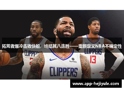 拓荒者爆冷击败快船，终结其八连胜——重新定义NBA不确定性
