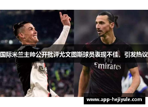 国际米兰主帅公开批评尤文图斯球员表现不佳，引发热议