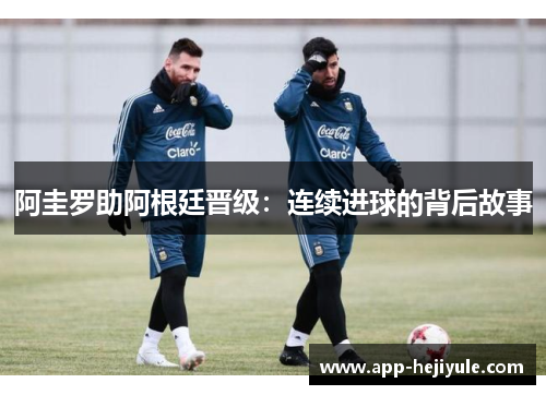 阿圭罗助阿根廷晋级：连续进球的背后故事