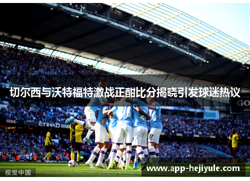 切尔西与沃特福特激战正酣比分揭晓引发球迷热议