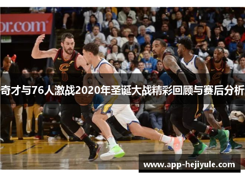 奇才与76人激战2020年圣诞大战精彩回顾与赛后分析