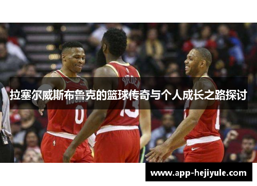 拉塞尔威斯布鲁克的篮球传奇与个人成长之路探讨